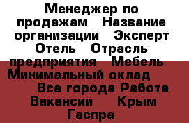 Менеджер по продажам › Название организации ­ Эксперт Отель › Отрасль предприятия ­ Мебель › Минимальный оклад ­ 50 000 - Все города Работа » Вакансии   . Крым,Гаспра